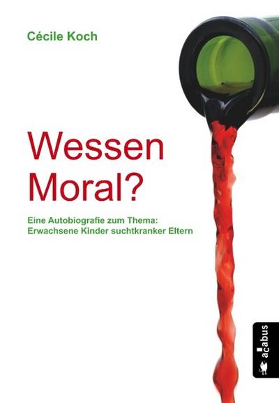 Wessen Moral? Eine Autobiografie zum Thema ’Erwachsene Kinder suchtkranker Eltern’