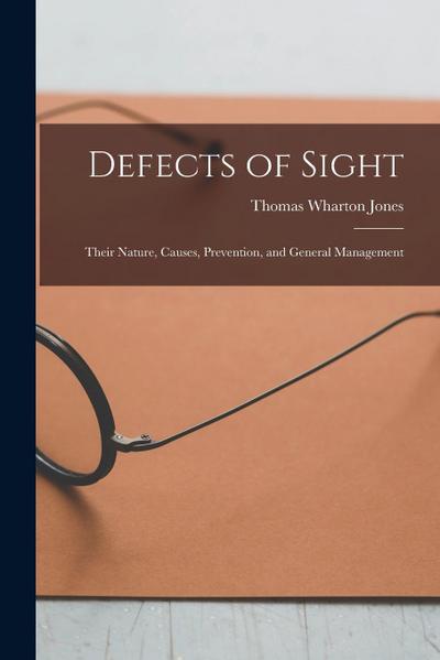 Defects of Sight: Their Nature, Causes, Prevention, and General Management