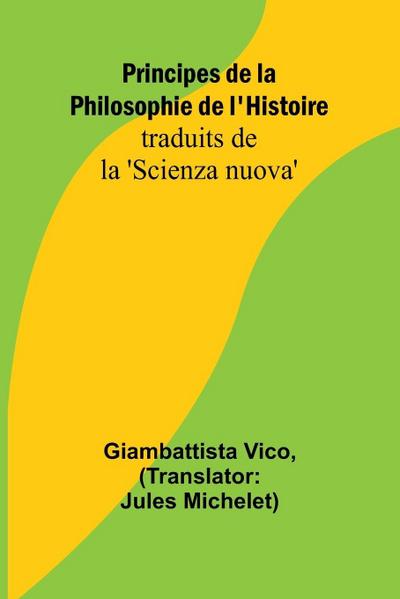 Principes de la Philosophie de l’Histoire; traduits de la ’Scienza nuova’