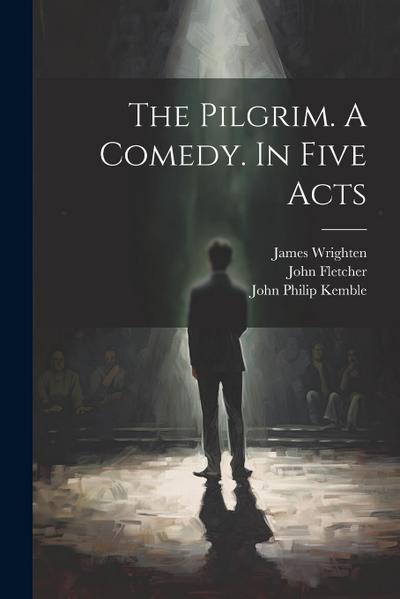 The Pilgrim. A Comedy. In Five Acts