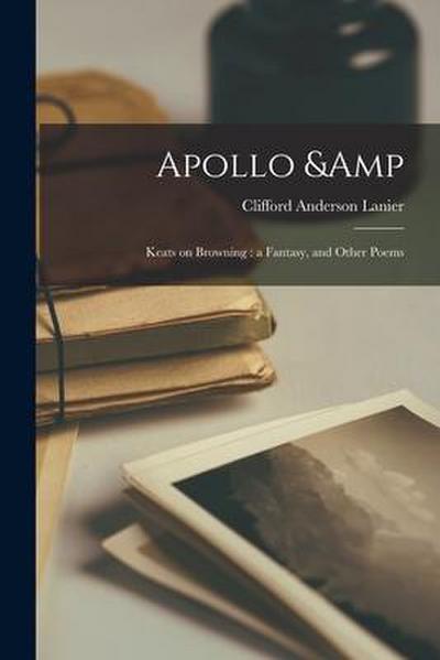 Apollo & Keats on Browning: a Fantasy, and Other Poems
