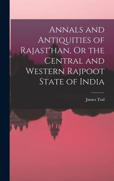 Annals and Antiquities of Rajast’han, Or the Central and Western Rajpoot State of India