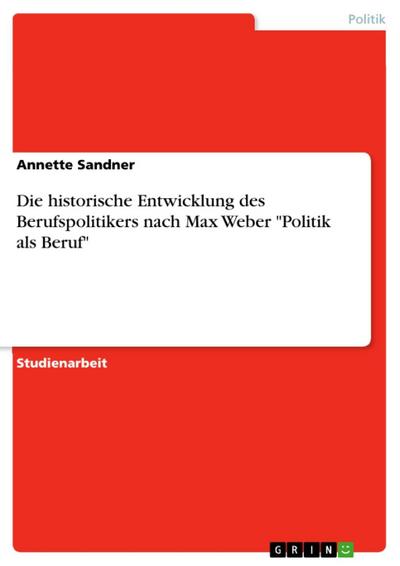 Die historische Entwicklung des Berufspolitikers nach Max Weber "Politik als Beruf"