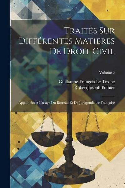 Traités Sur Différentes Matieres De Droit Civil: Appliquées À L’usage Du Barreau Et De Jurisprudence Françoise; Volume 2