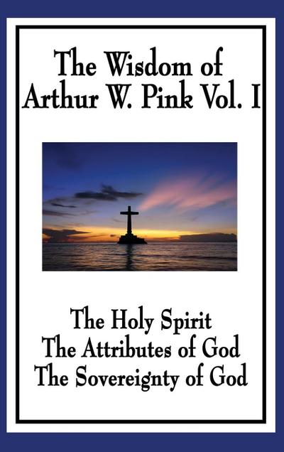 The Wisdom of Arthur W. Pink Vol I