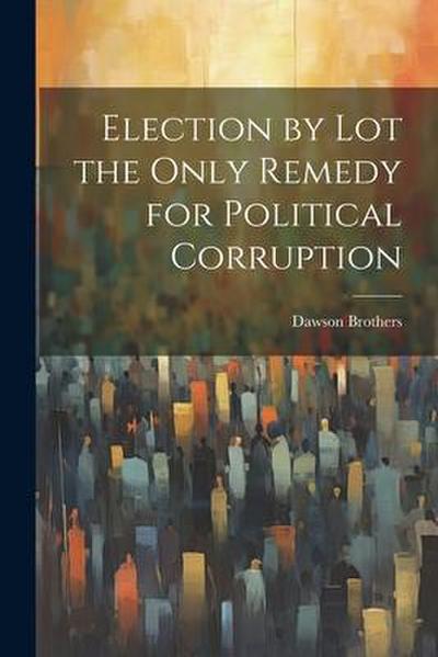 Election by Lot the Only Remedy for Political Corruption