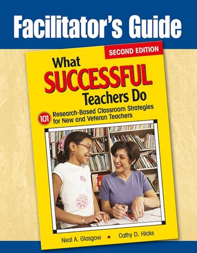 Facilitator’s Guide to What Successful Teachers Do : 101 Research-Based Classroom Strategies for New and Veteran Teachers