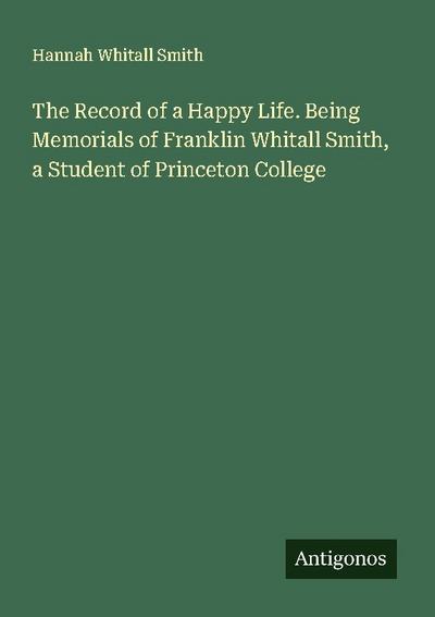 The Record of a Happy Life. Being Memorials of Franklin Whitall Smith, a Student of Princeton College