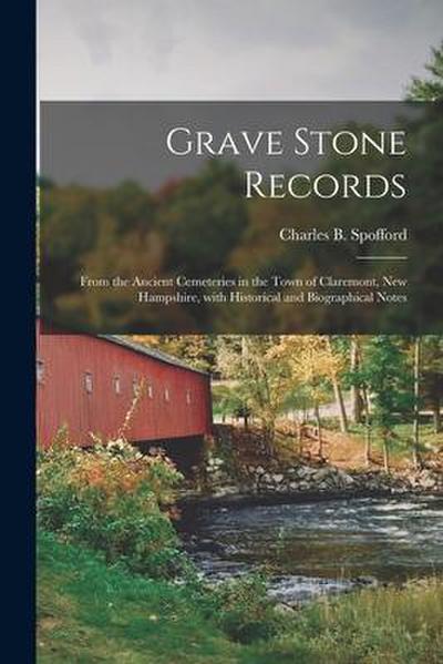 Grave Stone Records: From the Ancient Cemeteries in the Town of Claremont, New Hampshire, With Historical and Biographical Notes