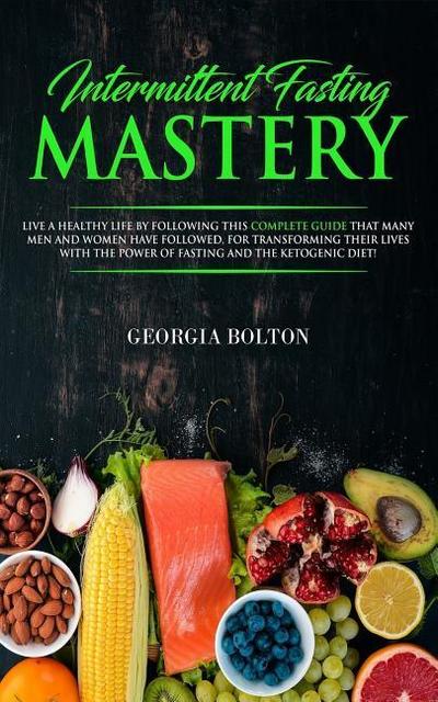Intermittent Fasting Mastery: Live a Healthy Life by Following This Complete Guide That Many Men and Women Have Followed, for Transforming Their Liv