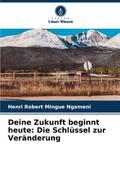 Deine Zukunft beginnt heute: Die Schlüssel zur Veränderung