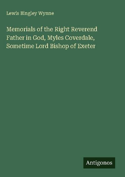 Memorials of the Right Reverend Father in God, Myles Coverdale, Sometime Lord Bishop of Exeter