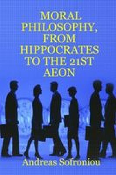 MORAL PHILOSOPHY, FROM HIPPOCRATES TO THE 21ST AEON