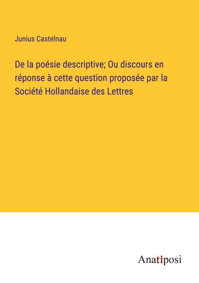 De la poésie descriptive; Ou discours en réponse à cette question proposée par la Société Hollandaise des Lettres