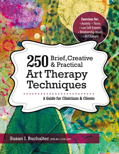 250 Brief, Creative & Practical Art Therapy Techniques250 Brief, Creative & Practical Art Therapy Techniques