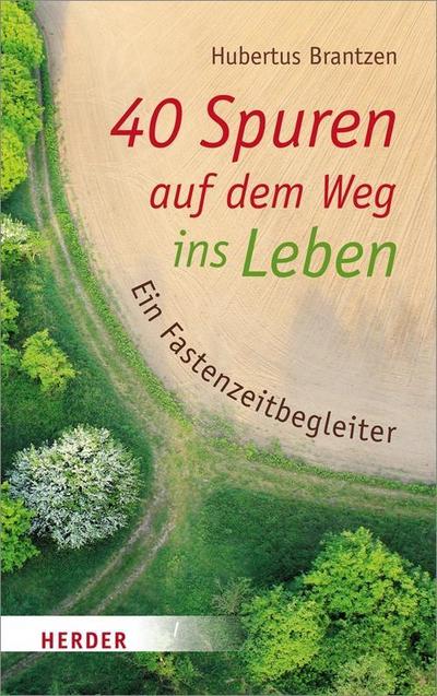 40 Spuren auf dem Weg ins Leben: Ein Fastenzeitbegleiter