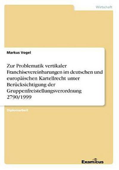 Zur Problematik vertikaler Franchisevereinbarungen im deutschen und europäischen Kartellrecht unter Berücksichtigung der Gruppenfreistellungsverordnung 2790/1999