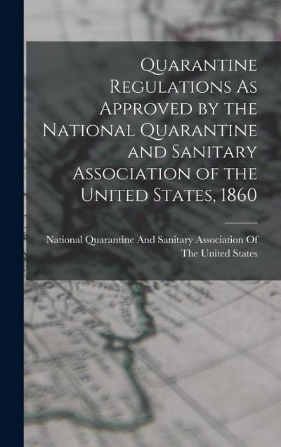 Quarantine Regulations As Approved by the National Quarantine and Sanitary Association of the United States, 1860