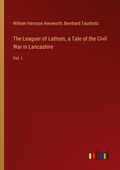 The Leaguer of Lathom, a Tale of the Civil War in Lancashire