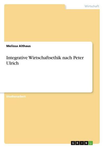 Integrative Wirtschaftsethik nach Peter Ulrich - Melissa Althaus