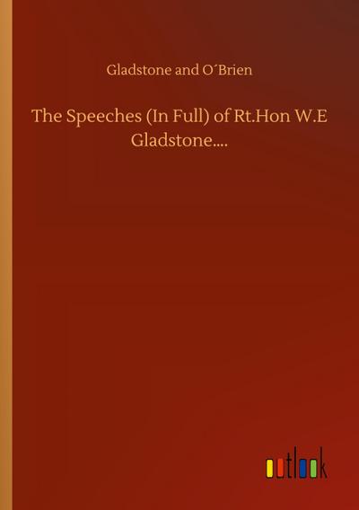 The Speeches (In Full) of Rt.Hon W.E Gladstone....