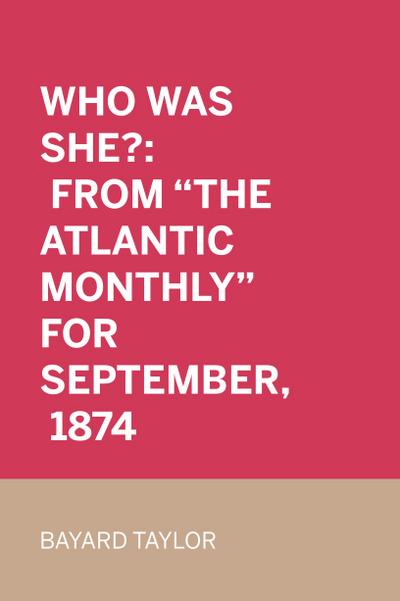 Who Was She?: From "The Atlantic Monthly" for September, 1874
