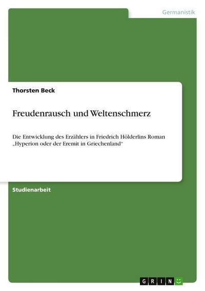 Freudenrausch und Weltenschmerz. Die Entwicklung des Erzählers in Friedrich Hölderlins Roman "Hyperion oder der Eremit in Griechenland"