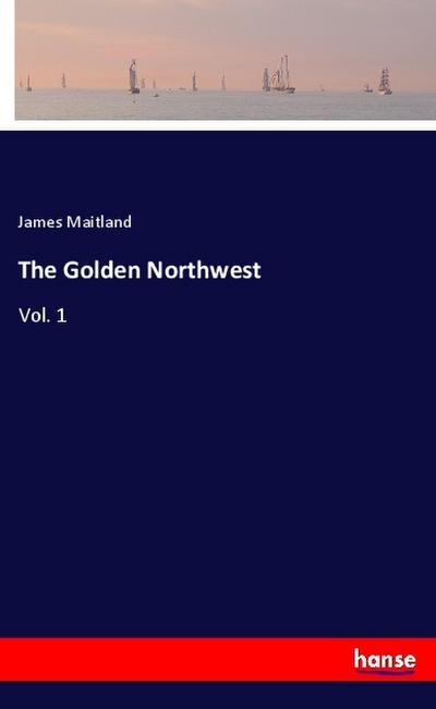 The Golden Northwest - James Maitland