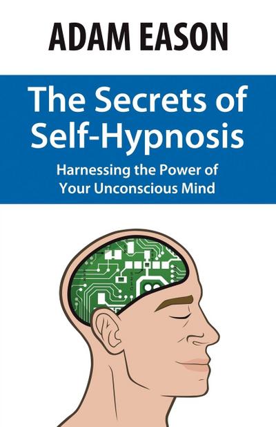 The Secrets of Self-Hypnosis: Harnessing the Power of Your Unconscious Mind