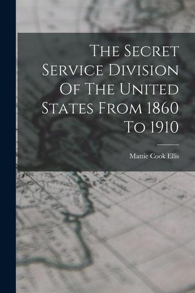 The Secret Service Division Of The United States From 1860 To 1910