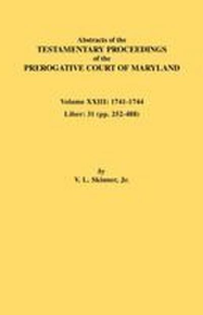 Abstracts of the Testamentary Proceedings of the Prerogative Court of Maryland. Volume XXIII