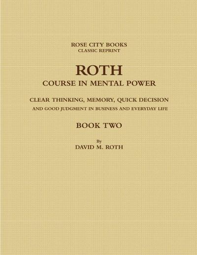 ROTH COURSE IN MENTAL POWER, CLEAR THINKING, MEMORY, QUICK DECISION AND GOOD JUDGMENT IN BUSINESS AND EVERYDAY LIFE - BOOK TWO