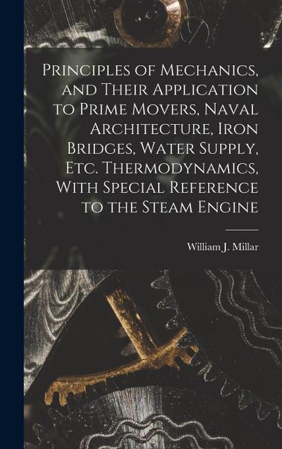 Principles of Mechanics, and Their Application to Prime Movers, Naval Architecture, Iron Bridges, Water Supply, Etc. Thermodynamics, With Special Refe