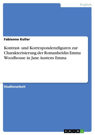 Kontrast- und Korrespondenzfiguren zur Charakterisierung der Romanheldin Emma Woodhouse in Jane Austens Emma