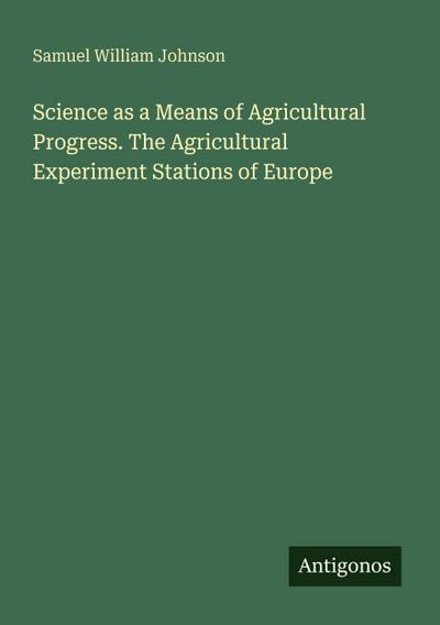Science as a Means of Agricultural Progress. The Agricultural Experiment Stations of Europe
