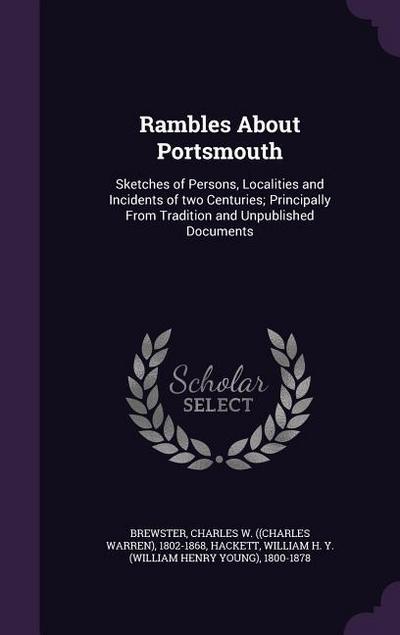 Rambles About Portsmouth: Sketches of Persons, Localities and Incidents of two Centuries; Principally From Tradition and Unpublished Documents