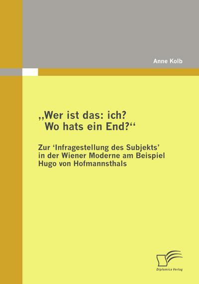 "Wer ist das: ich? Wo hats ein End?" Zur ’Infragestellung des Subjekts&#8219; in der Wiener Moderne am Beispiel Hugo von Hofmannsthals