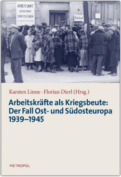 Arbeitskräfte als Kriegsbeute: Der Fall Ost- und Südosteuropa 1939-1945