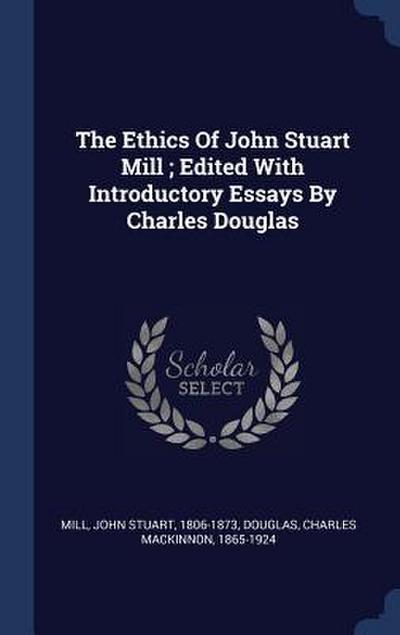 The Ethics Of John Stuart Mill; Edited With Introductory Essays By Charles Douglas