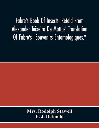 Fabre’S Book Of Insects, Retold From Alexander Teixeira De Mattos’ Translation Of Fabre’S "Souvenirs Entomologiques,"