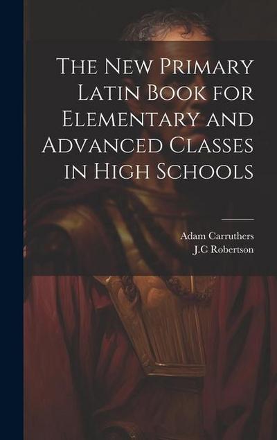 The New Primary Latin Book for Elementary and Advanced Classes in High Schools