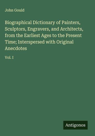Biographical Dictionary of Painters, Sculptors, Engravers, and Architects, from the Earliest Ages to the Present Time; Interspersed with Original Anecdotes