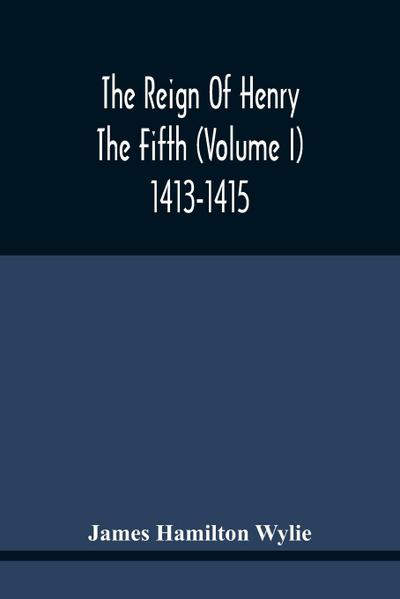 The Reign Of Henry The Fifth (Volume I) 1413-1415