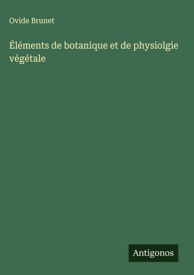 Éléments de botanique et de physiolgie végétale