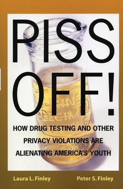 Piss Off!: How Drug Testing and Other Privacy Violations Are Alienating America’s Youth