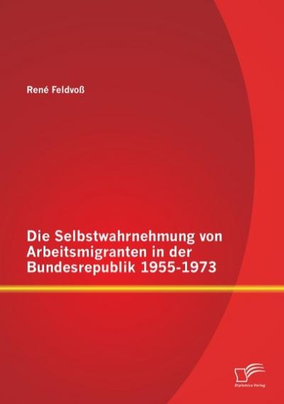 Die Selbstwahrnehmung von Arbeitsmigranten in der Bundesrepublik 1955-1973
