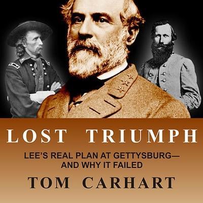 Lost Triumph: Lee’s Real Plan at Gettysburg--And Why It Failed
