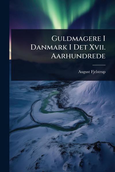 Guldmagere I Danmark I Det Xvii. Aarhundrede