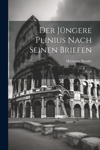 Der Jüngere Plinius Nach Seinen Briefen: Progr