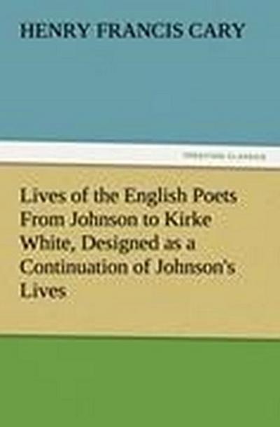 Lives of the English Poets From Johnson to Kirke White, Designed as a Continuation of Johnson’s Lives